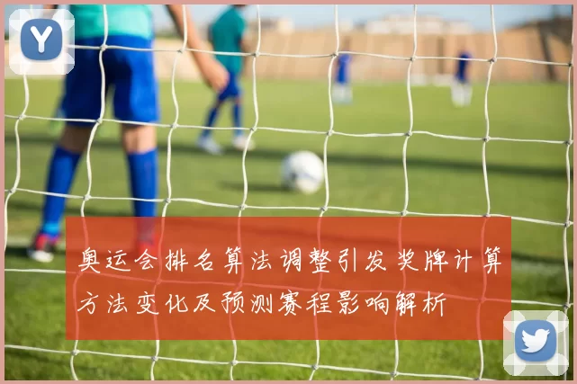 奥运会排名算法调整引发奖牌计算方法变化及预测赛程影响解析