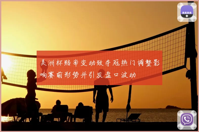 美洲杯赔率变动致夺冠热门调整影响赛前形势并引发盘口波动