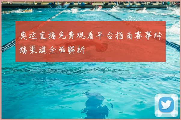 奥运直播免费观看平台指南赛事转播渠道全面解析