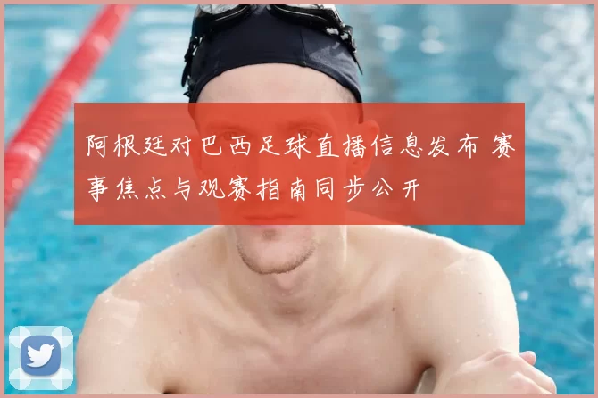 阿根廷对巴西足球直播信息发布 赛事焦点与观赛指南同步公开