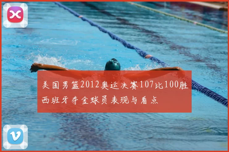 美国男篮2012奥运决赛107比100胜西班牙夺金球员表现与看点