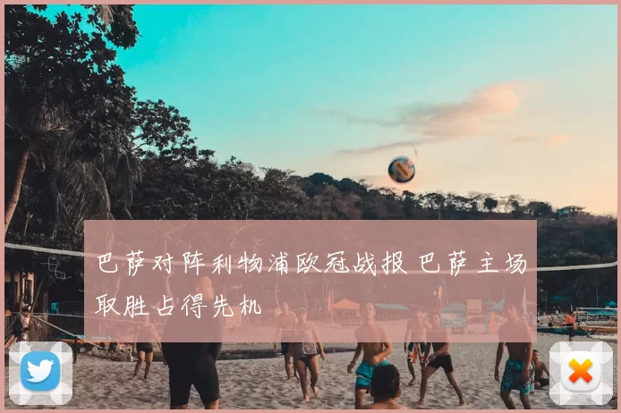 巴萨对阵利物浦欧冠战报 巴萨主场取胜占得先机