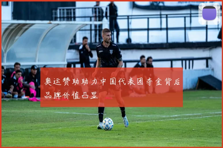 奥运赞助助力中国代表团夺金背后品牌价值凸显