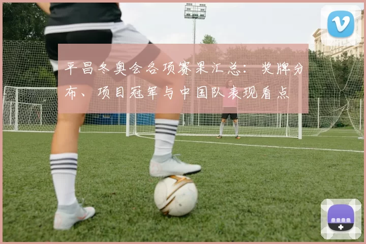 平昌冬奥会各项赛果汇总：奖牌分布、项目冠军与中国队表现看点