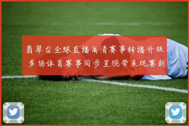 翡翠台全球直播高清赛事转播升级 多场体育赛事同步呈现带来观赛新体验