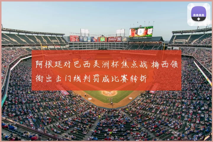 阿根廷对巴西美洲杯焦点战 梅西领衔出击门线判罚成比赛转折