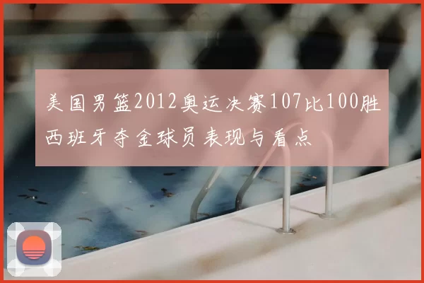 美国男篮2012奥运决赛107比100胜西班牙夺金球员表现与看点