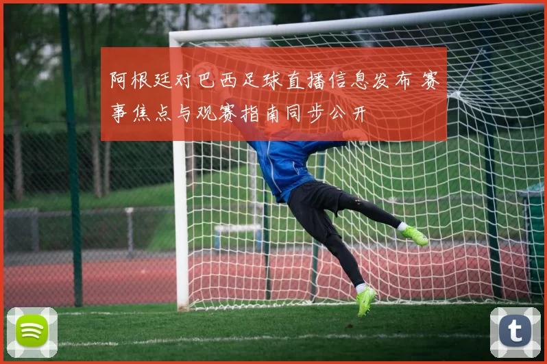 阿根廷对巴西足球直播信息发布 赛事焦点与观赛指南同步公开