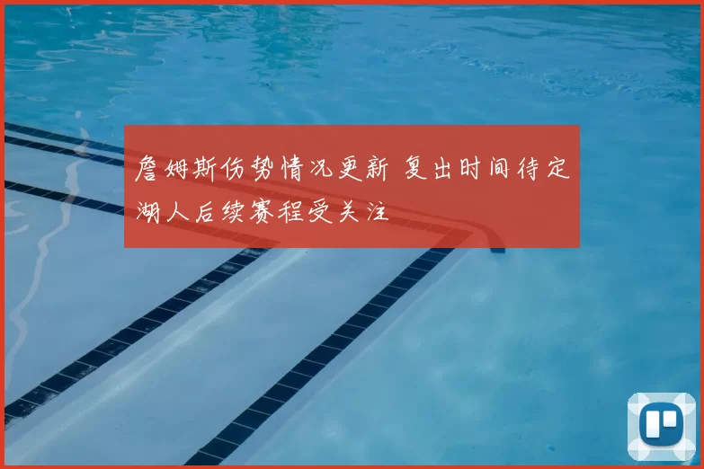 詹姆斯伤势情况更新 复出时间待定湖人后续赛程受关注