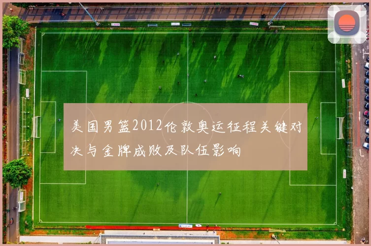 美国男篮2012伦敦奥运征程关键对决与金牌成败及队伍影响