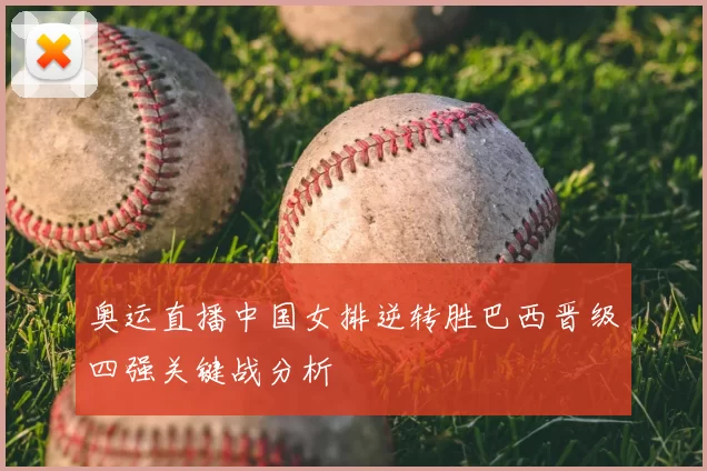 奥运直播中国女排逆转胜巴西晋级四强关键战分析