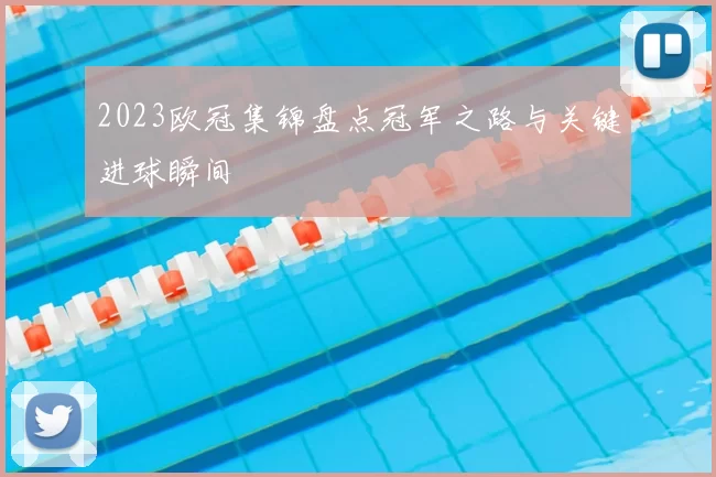 2023欧冠集锦盘点冠军之路与关键进球瞬间