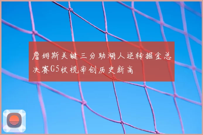 詹姆斯关键三分助湖人逆转掘金总决赛G5收视率创历史新高