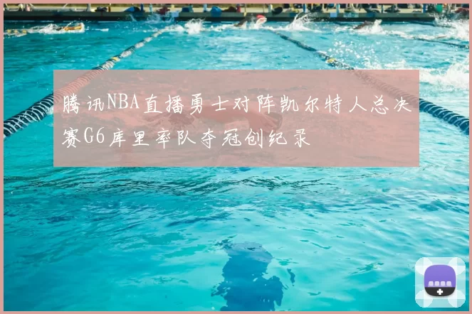 腾讯NBA直播勇士对阵凯尔特人总决赛G6库里率队夺冠创纪录