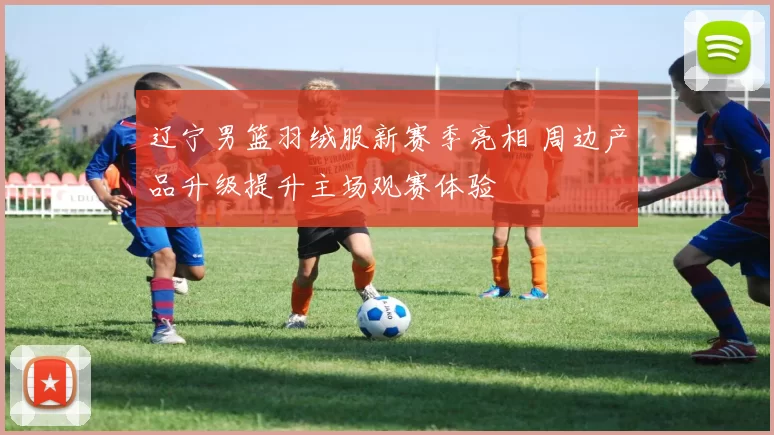 辽宁男篮羽绒服新赛季亮相 周边产品升级提升主场观赛体验