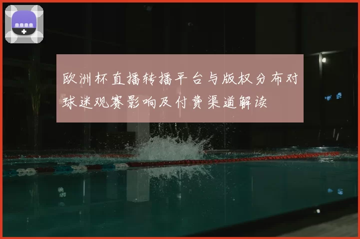 欧洲杯直播转播平台与版权分布对球迷观赛影响及付费渠道解读