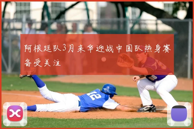 阿根廷队3月来华迎战中国队热身赛备受关注