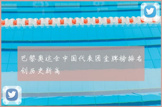 巴黎奥运会中国代表团金牌榜排名创历史新高
