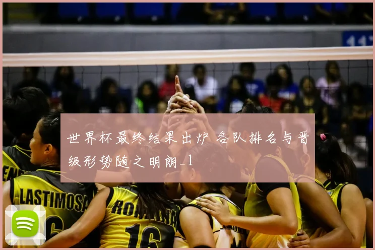 世界杯最终结果出炉 各队排名与晋级形势随之明朗_1