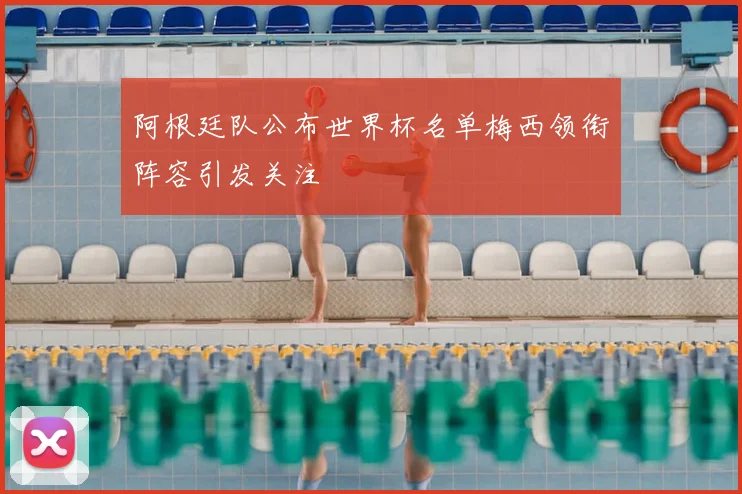 阿根廷队公布世界杯名单梅西领衔阵容引发关注