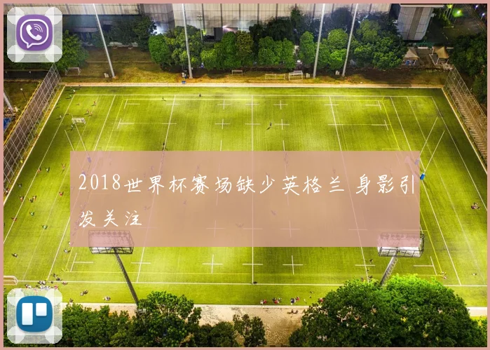 2018世界杯赛场缺少英格兰 身影引发关注