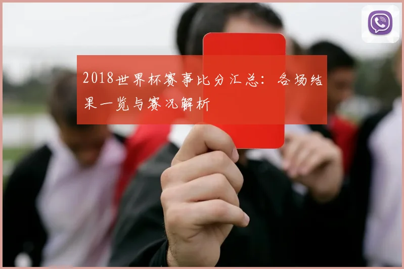 2018世界杯赛事比分汇总:各场结果一览与赛况解析