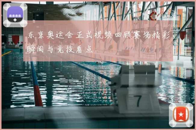 东京奥运会正式视频回顾赛场精彩瞬间与竞技看点