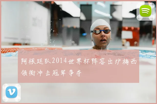 阿根廷队2014世界杯阵容出炉梅西领衔冲击冠军争夺