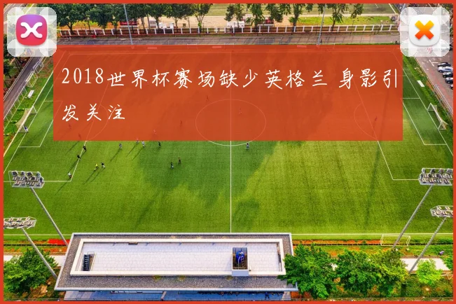2018世界杯赛场缺少英格兰 身影引发关注