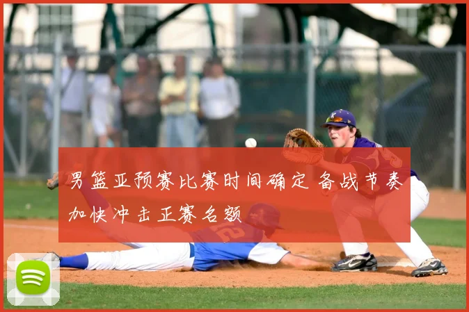 男篮亚预赛比赛时间确定 备战节奏加快冲击正赛名额