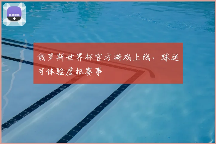 俄罗斯世界杯官方游戏上线，球迷可体验虚拟赛事