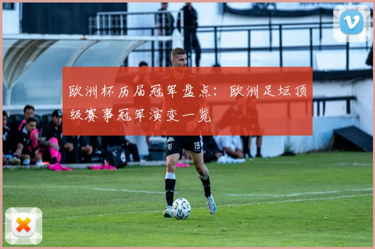 欧洲杯历届冠军盘点:欧洲足坛顶级赛事冠军演变一览